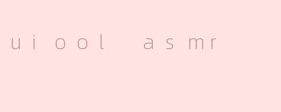 什么是“uiool ASMR”？  